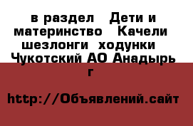  в раздел : Дети и материнство » Качели, шезлонги, ходунки . Чукотский АО,Анадырь г.